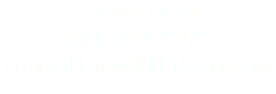 Contact me at: 814-880-2992 or email jerry@killerbeans.com
